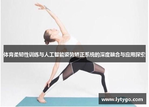 体育柔韧性训练与人工智能姿势矫正系统的深度融合与应用探索