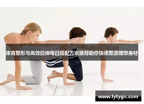 体育塑形与高效拉伸每日搭配方案推荐助你快速塑造理想身材